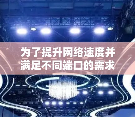 为了提升网络速度并满足不同端口的需求，以下是一些推荐的网络加速器