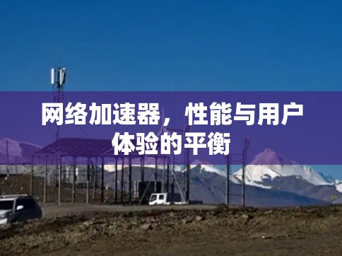 网络加速器,性能与用户体验的平衡 网络加速器,性能与用户体验的平衡