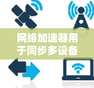 网络加速器用于同步多设备，以下是同步多设备的方法步骤