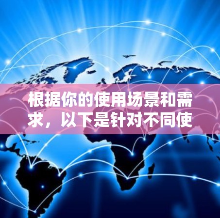 根据你的使用场景和需求，以下是针对不同使用情况的网络加速推荐