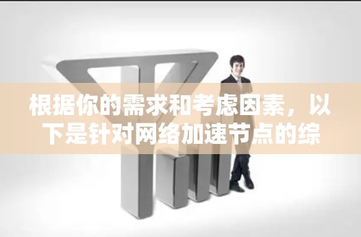 根据你的需求和考虑因素，以下是针对网络加速节点的综合推荐