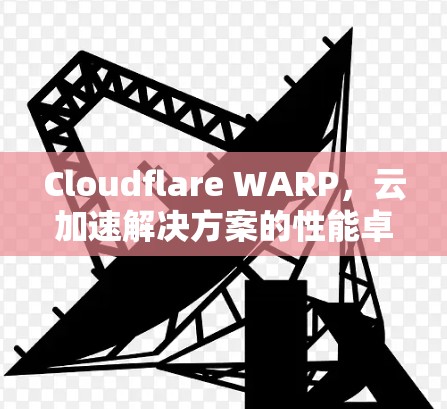 Cloudflare WARP，云加速解决方案的性能卓越