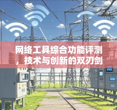 网络工具综合功能评测，技术与创新的双刃剑