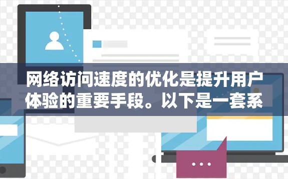 网络访问速度的优化是提升用户体验的重要手段。以下是一套系统的优化方法，帮助您在实际应用中高效提升网络访问速度