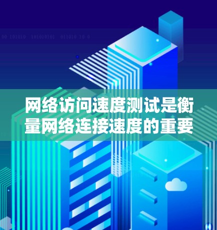 网络访问速度测试是衡量网络连接速度的重要手段，帮助开发者和维护者优化网络性能。以下是对该主题的详细总结