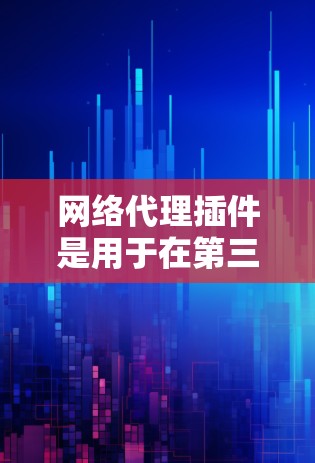 网络代理插件是用于在第三方服务器或本地环境中运行网络代理工具的软件包。以下是整理的网络代理插件列表，按分类和用途进行说明