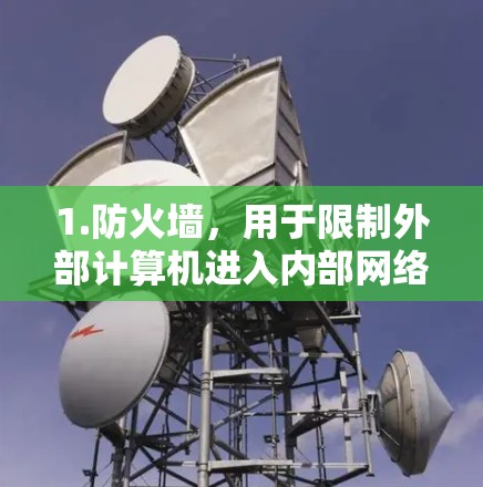 1.防火墙，用于限制外部计算机进入内部网络，确保只允许特定流量通过。通过设置规则过滤恶意流量，防火墙有助于防止攻击