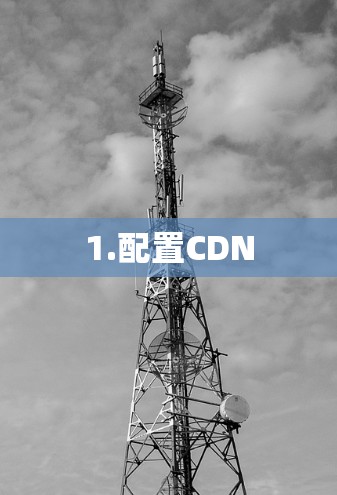 1.配置CDN 1.配置CDN