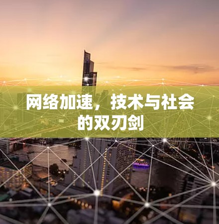 网络加速，技术与社会的双刃剑