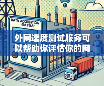 外网速度测试服务可以帮助你评估你的网络连接速度，确保你的设备能够正常工作。以下是一些关于外网速度测试服务的常见问题和建议，帮助你更好地理解和使用外网速度测试服务