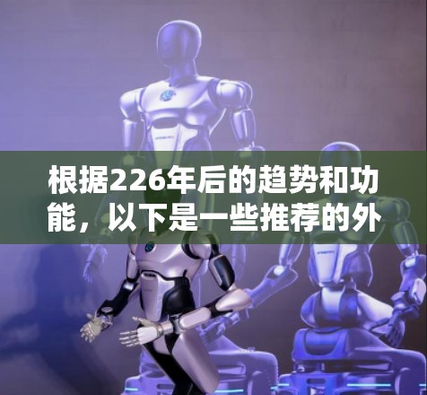 根据226年后的趋势和功能，以下是一些推荐的外网浏览工具