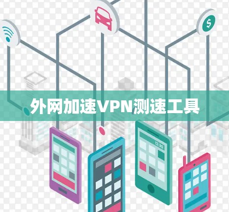 外网加速VPN测速工具 外网加速VPN测速工具