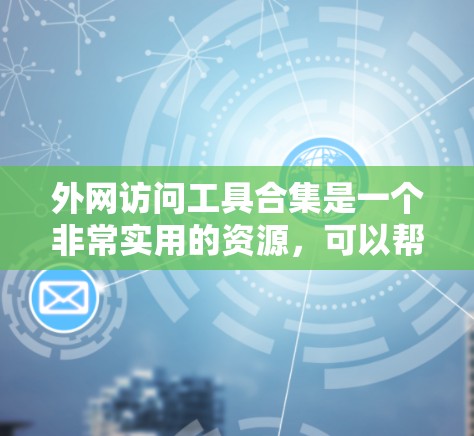 外网访问工具合集是一个非常实用的资源，可以帮助用户在没有本地服务器的情况下访问外部网站。以下是一些常用的外网访问工具和插件，涵盖多种访问方式
