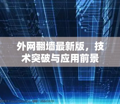 外网翻墙最新版,技术突破与应用前景 外网翻墙最新版,技术突破与应用前景