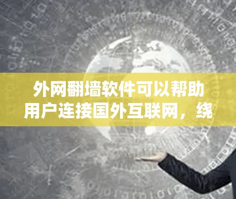 外网翻墙软件可以帮助用户连接国外互联网,绕过中国互联网的限制。以下是几种常见的外网翻墙软件及其功能 外网翻墙软件可以帮助用户连接国外互联网,绕过中国互联网的限制。以下是几种常见的外网翻墙软件及其功能