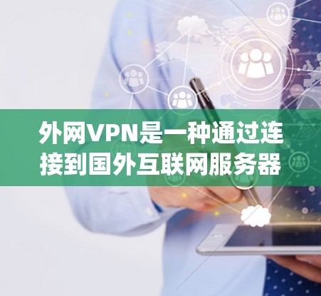 外网VPN是一种通过连接到国外互联网服务器来访问网络服务的网络 security产品。它允许用户访问其他国家的互联网,不受国内网络的限制。以下是关于外网VPN的主要内容 外网VPN是一种通过连接到国外互联网服务器来访问网络服务的网络 security产品。它允许用户访问其他国家的互联网,不受国内网络的限制。以下是关于外网VPN的主要内容