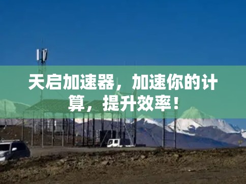 天启加速器，加速你的计算，提升效率！