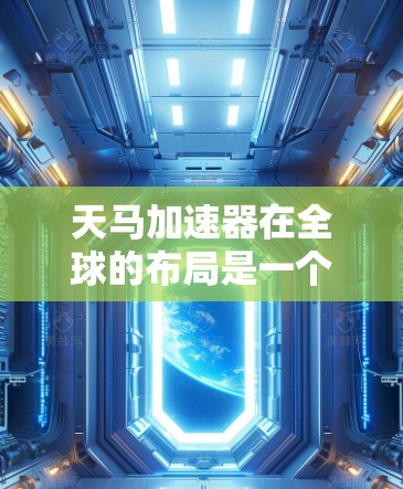 天马加速器在全球的布局是一个复杂且多变的情况，具体分布和影响因不同加速器的性质和行业而异。以下是对天马加速器全球线路的详细分析
