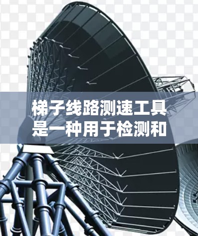 梯子线路测速工具是一种用于检测和监测梯子线路运行状态的设备，旨在确保设备的稳定性和可靠性。以下是对该工具的详细介绍