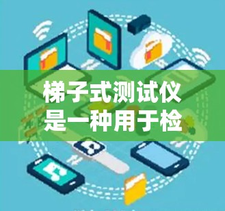 梯子式测试仪是一种用于检测电力线路中短路、断路、三相联结等故障的测试设备。它通常采用梯子式接线板，能够快速连接到电力线路，并通过指示灯、电流表、电压表等仪器进行测试和记录