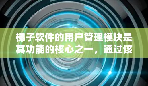 梯子软件的用户管理模块是其功能的核心之一，通过该模块，你可以管理用户账户信息、设置权限、修改用户信息以及删除用户。以下是使用梯子软件的用户管理模块的详细步骤