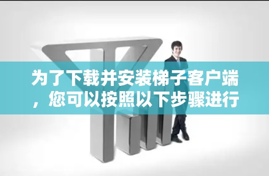 为了下载并安装梯子客户端，您可以按照以下步骤进行操作