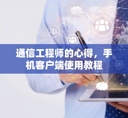 通信工程师的心得,手机客户端使用教程 通信工程师的心得,手机客户端使用教程