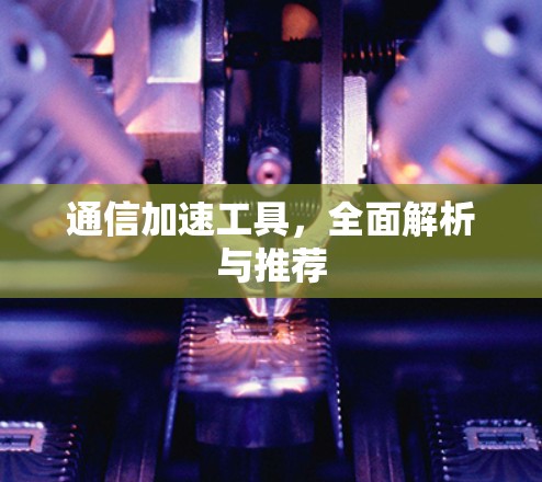 通信加速工具，全面解析与推荐
