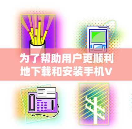 为了帮助用户更顺利地下载和安装手机VPN应用，以下是一个详细的使用攻略，包含下载、安装、配置和使用步骤，以及安全提示