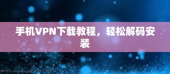 手机VPN下载教程，轻松解码安装