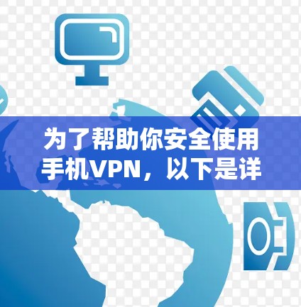为了帮助你安全使用手机VPN,以下是详细的步骤和建议 为了帮助你安全使用手机VPN,以下是详细的步骤和建议