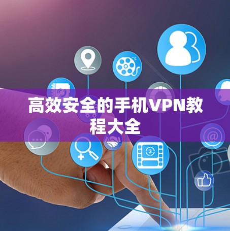 高效安全的手机VPN教程大全