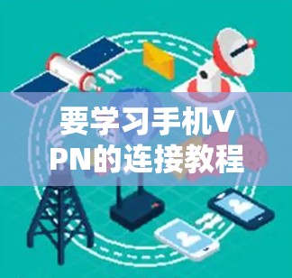 要学习手机VPN的连接教程,可以按照以下步骤进行 要学习手机VPN的连接教程,可以按照以下步骤进行