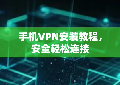 手机VPN安装教程,安全轻松连接 手机VPN安装教程,安全轻松连接