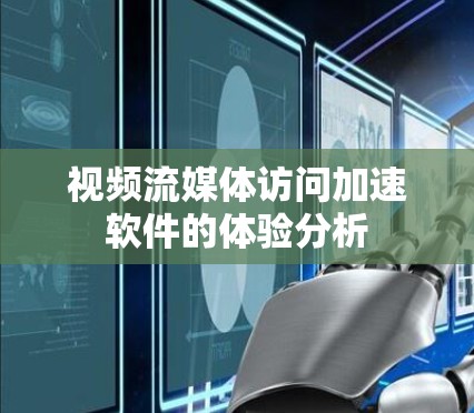 视频流媒体访问加速软件的体验分析