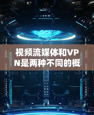 视频流媒体和VPN是两种不同的概念，但它们可以结合使用以实现更丰富的视频娱乐体验。以下是关于如何使用视频流媒体VPN的详细介绍