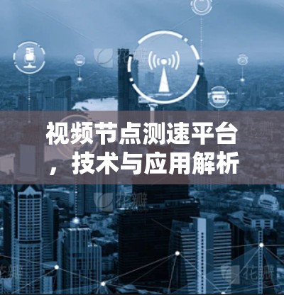 视频节点测速平台，技术与应用解析
