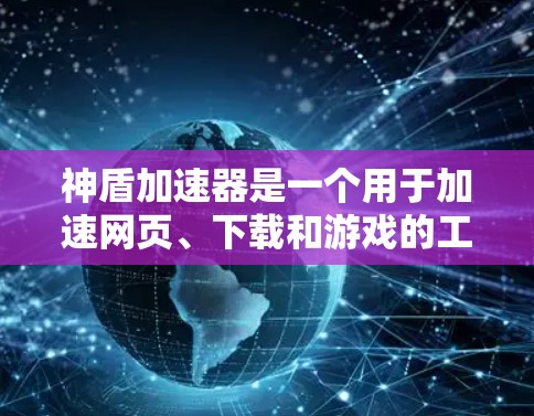 神盾加速器是一个用于加速网页、下载和游戏的工具。为了帮助您找到可靠的加速入口，以下是一些推荐的加速网站和平台