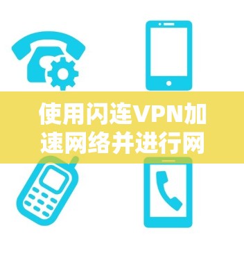 使用闪连VPN加速网络并进行网络优化测试，可以有效地提升网络性能，减少延迟和拥堵。以下是详细的步骤指南