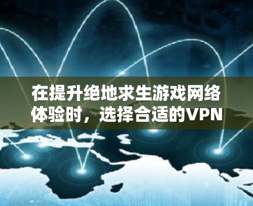 在提升绝地求生游戏网络体验时，选择合适的VPN软件至关重要。以下是一个分步骤的建议和总结