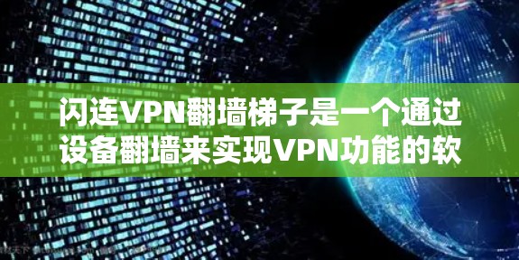 闪连VPN翻墙梯子是一个通过设备翻墙来实现VPN功能的软件，它利用设备的双线连接来实现VPN功能，是一种简单但安全的VPN方式。以下是关于闪连VPN翻墙梯子的详细信息