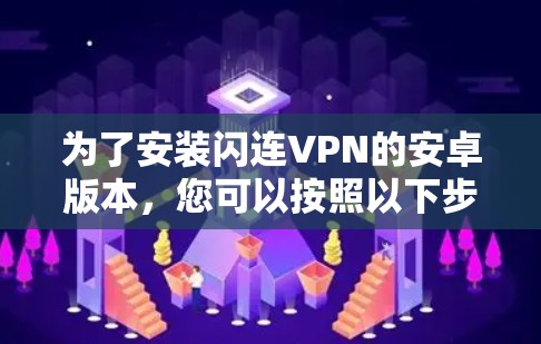 为了安装闪连VPN的安卓版本，您可以按照以下步骤操作