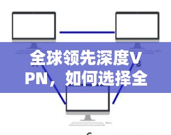 全球领先深度VPN，如何选择全球专线VPN