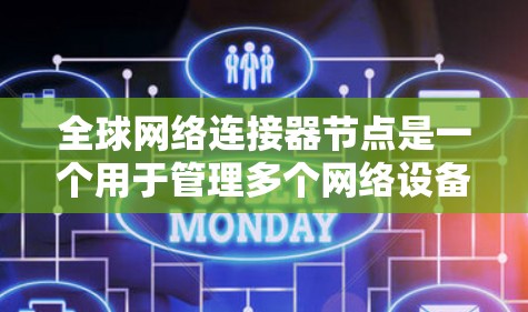 全球网络连接器节点是一个用于管理多个网络设备的工具，广泛应用于网络管理中。以下是详细的步骤和方法