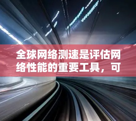 全球网络测速是评估网络性能的重要工具，可以帮助你了解网络是否稳定、速度快、是否加密、是否存在防火墙或者其他网络过滤器。以下是一些步骤和方法来测试全球网络的测速