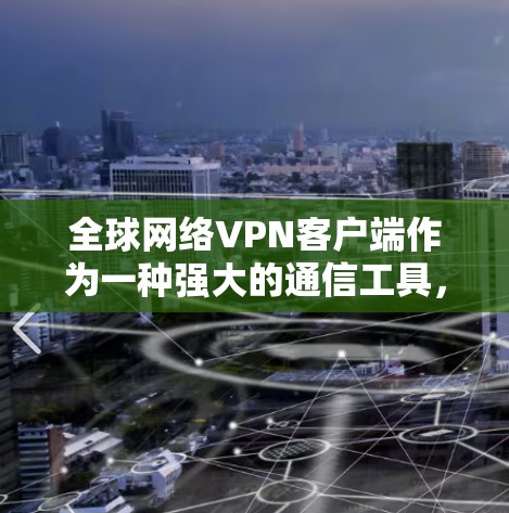 全球网络VPN客户端作为一种强大的通信工具，能够直接连接到全球的互联网，提供了高效的加密传输和安全保障。以下是对这些客户端的详细分析