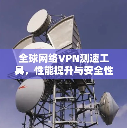 全球网络VPN测速工具，性能提升与安全性保障