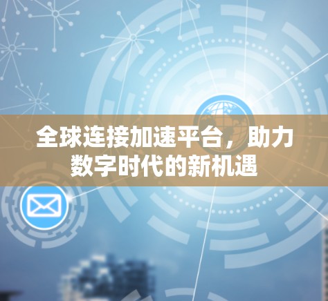 全球连接加速平台，助力数字时代的新机遇