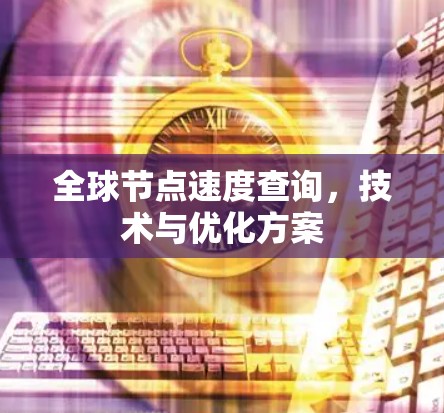 全球节点速度查询,技术与优化方案 全球节点速度查询,技术与优化方案