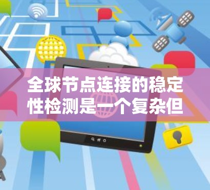 全球节点连接的稳定性检测是一个复杂但重要的任务，涉及多个层面的技术和实践。以下是对该问题的详细分析和解决方案
